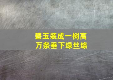 碧玉装成一树高 万条垂下绿丝绦